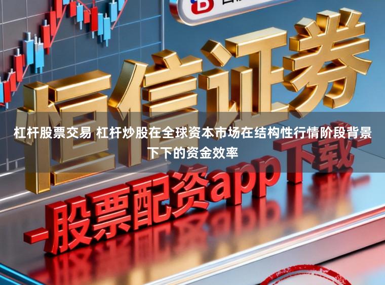 杠杆股票交易 杠杆炒股在全球资本市场在结构性行情阶段背景下下的资金效率