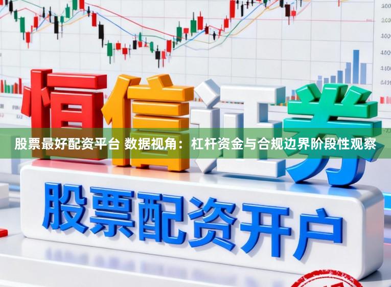 股票最好配资平台 数据视角：杠杆资金与合规边界阶段性观察