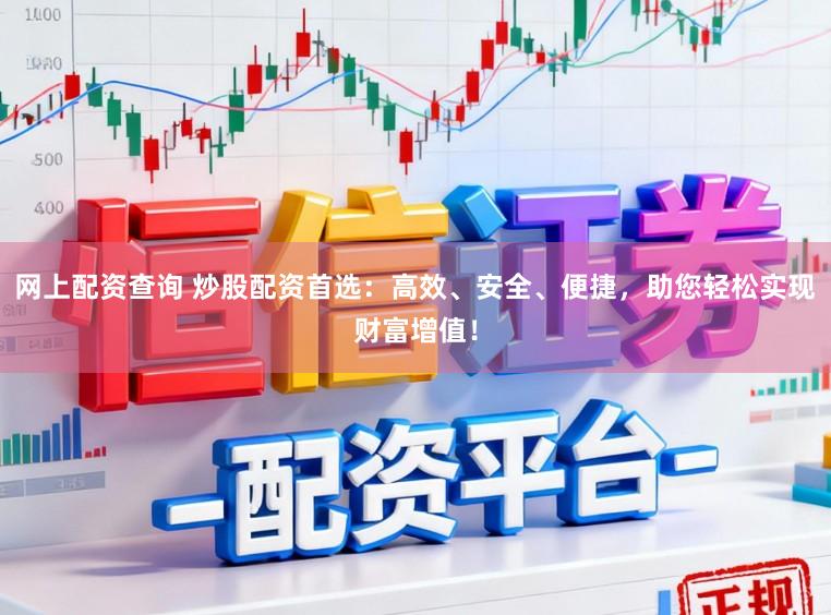 网上配资查询 炒股配资首选：高效、安全、便捷，助您轻松实现财富增值！