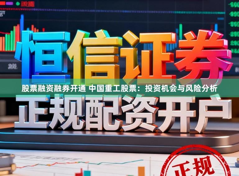 股票融资融券开通 中国重工股票：投资机会与风险分析