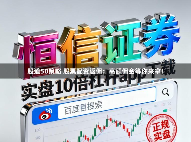 股道50策略 股票配资返佣：高额佣金等你来拿！