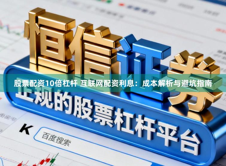 股票配资10倍杠杆 互联网配资利息：成本解析与避坑指南