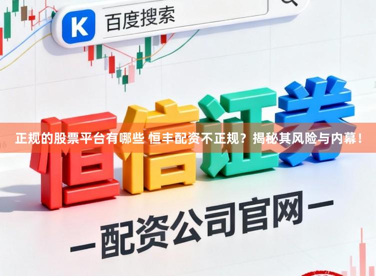 正规的股票平台有哪些 恒丰配资不正规？揭秘其风险与内幕！