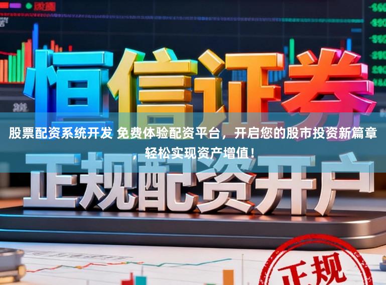 股票配资系统开发 免费体验配资平台，开启您的股市投资新篇章，轻松实现资产增值！
