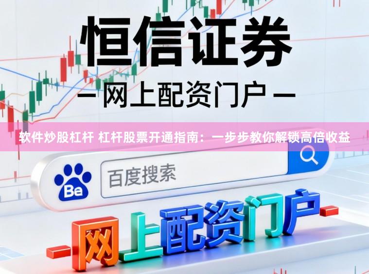 软件炒股杠杆 杠杆股票开通指南：一步步教你解锁高倍收益