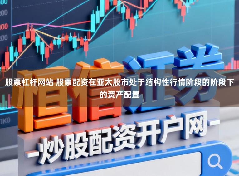 股票杠杆网站 股票配资在亚太股市处于结构性行情阶段的阶段下的资产配置