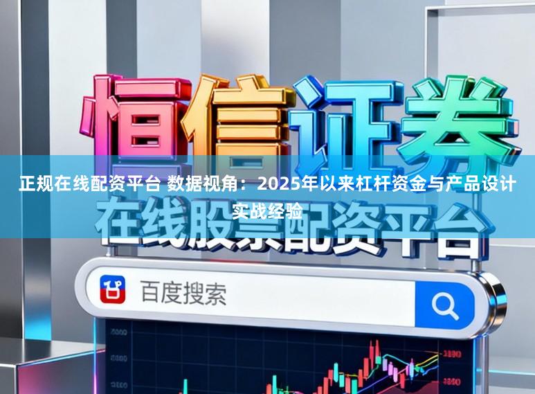 正规在线配资平台 数据视角：2025年以来杠杆资金与产品设计实战经验