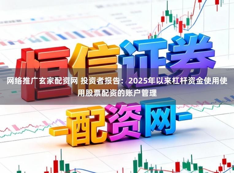 网络推广玄家配资网 投资者报告：2025年以来杠杆资金使用使用股票配资的账户管理