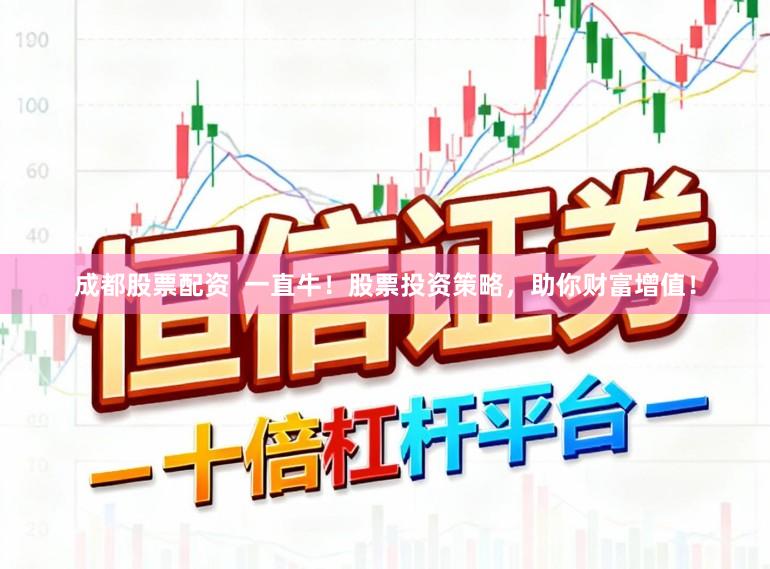 成都股票配资  一直牛！股票投资策略，助你财富增值！