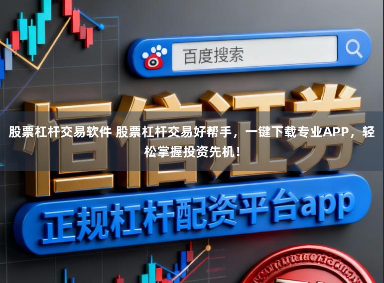 股票杠杆交易软件 股票杠杆交易好帮手，一键下载专业APP，轻松掌握投资先机！