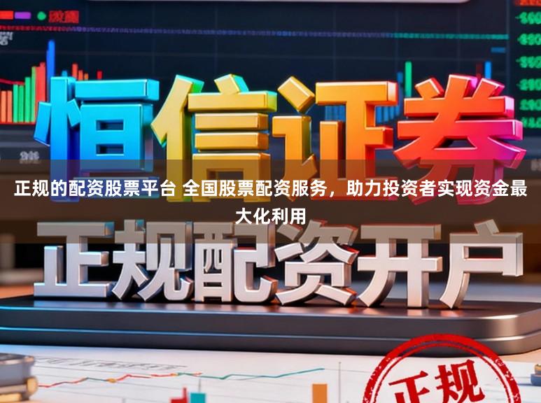 正规的配资股票平台 全国股票配资服务，助力投资者实现资金最大化利用