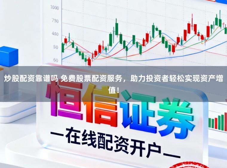 炒股配资靠谱吗 免费股票配资服务，助力投资者轻松实现资产增值！