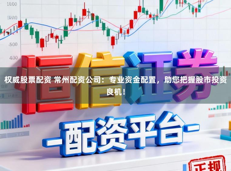 权威股票配资 常州配资公司：专业资金配置，助您把握股市投资良机！
