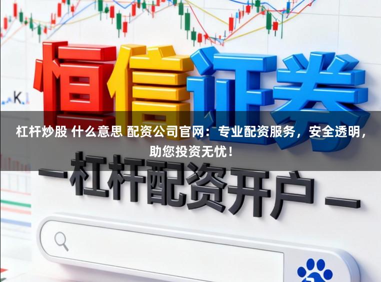 杠杆炒股 什么意思 配资公司官网：专业配资服务，安全透明，助您投资无忧！