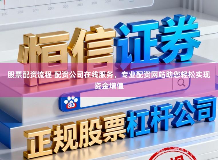 股票配资流程 配资公司在线服务，专业配资网站助您轻松实现资金增值