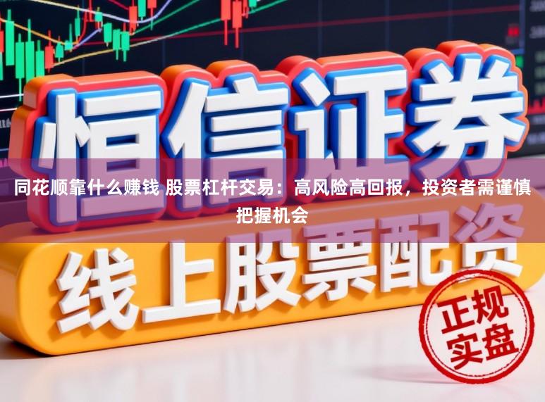 同花顺靠什么赚钱 股票杠杆交易：高风险高回报，投资者需谨慎把握机会