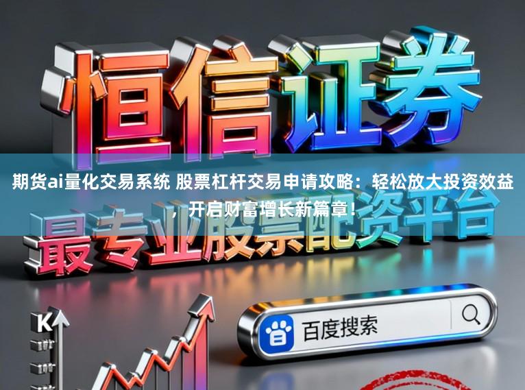 期货ai量化交易系统 股票杠杆交易申请攻略：轻松放大投资效益，开启财富增长新篇章！