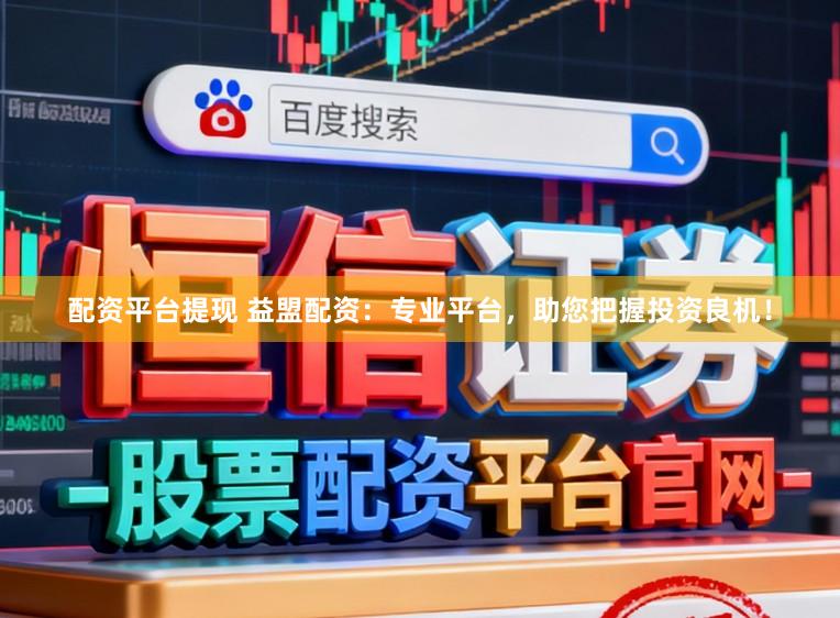 配资平台提现 益盟配资：专业平台，助您把握投资良机！