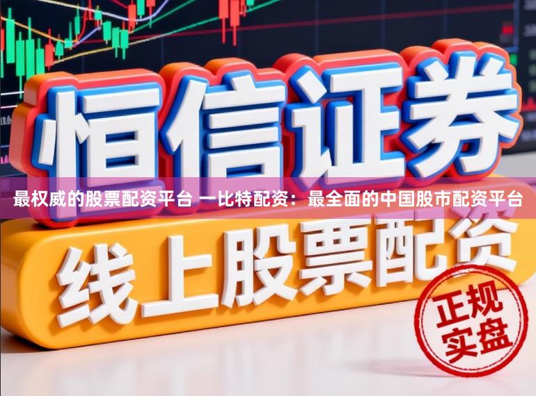 最权威的股票配资平台 一比特配资：最全面的中国股市配资平台