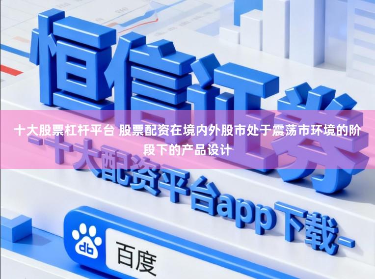 十大股票杠杆平台 股票配资在境内外股市处于震荡市环境的阶段下的产品设计