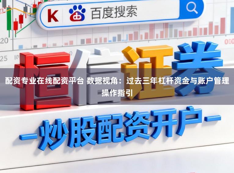 配资专业在线配资平台 数据视角：过去三年杠杆资金与账户管理操作指引