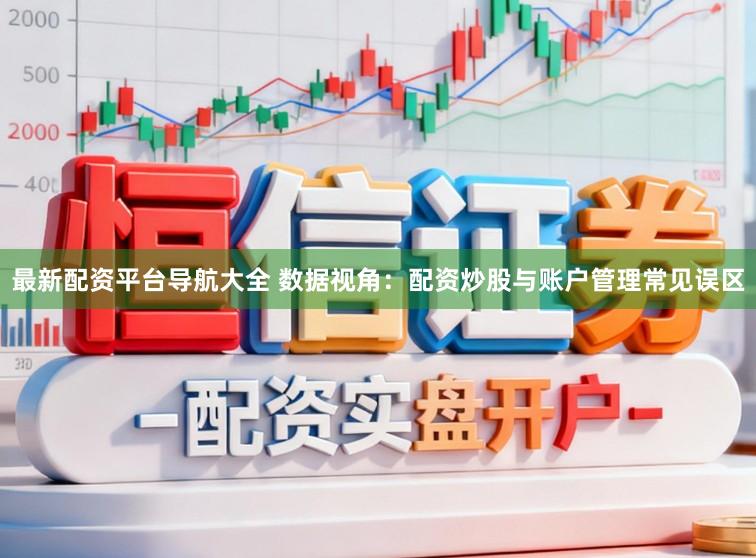 最新配资平台导航大全 数据视角：配资炒股与账户管理常见误区