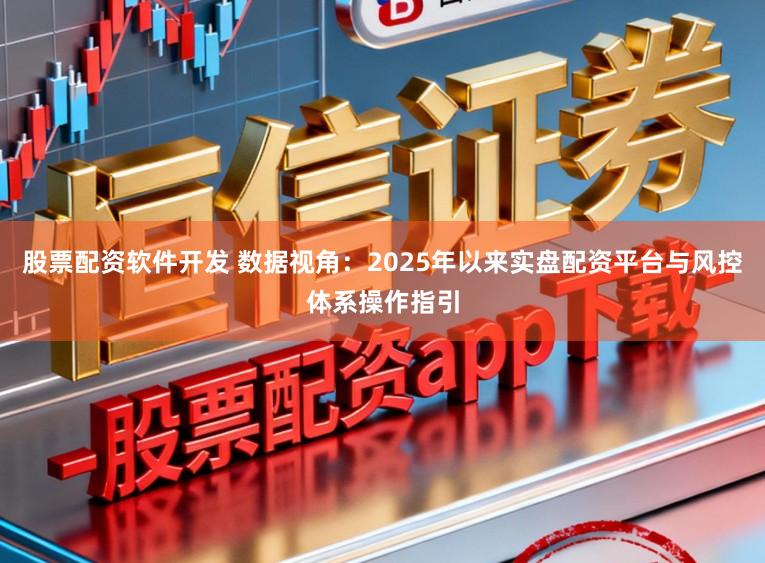 股票配资软件开发 数据视角：2025年以来实盘配资平台与风控体系操作指引