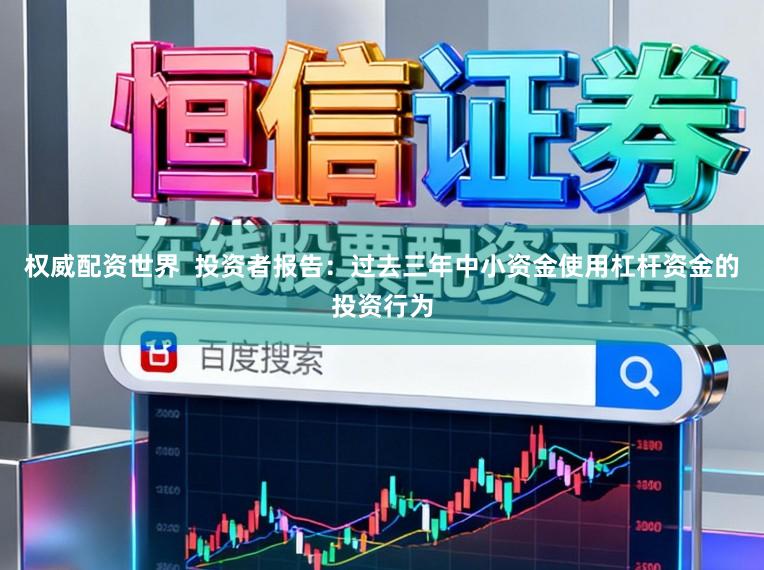 权威配资世界  投资者报告：过去三年中小资金使用杠杆资金的投资行为