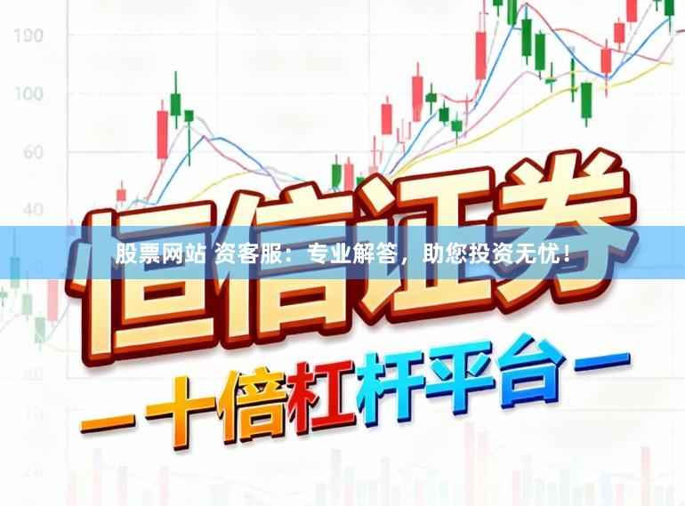 股票网站 资客服：专业解答，助您投资无忧！