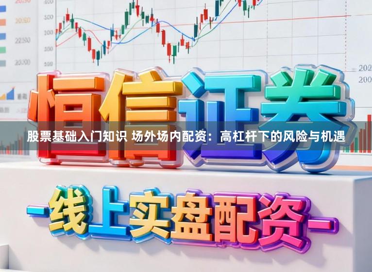 股票基础入门知识 场外场内配资：高杠杆下的风险与机遇
