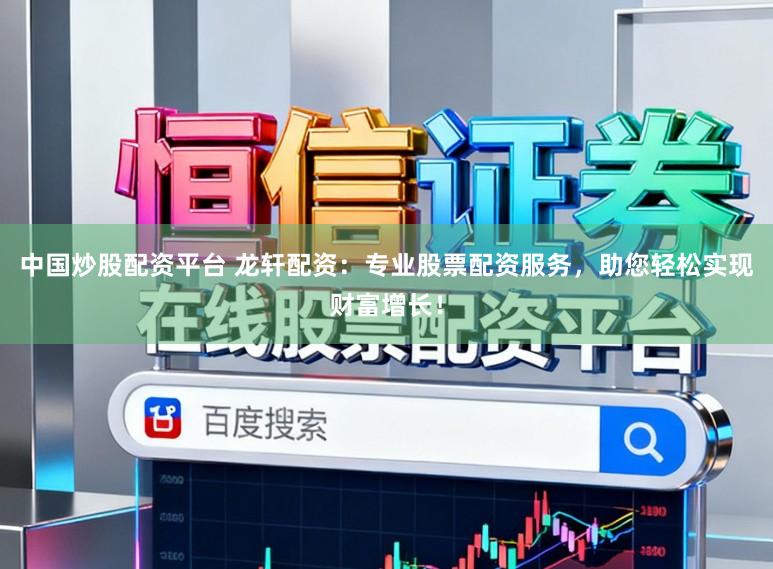 中国炒股配资平台 龙轩配资：专业股票配资服务，助您轻松实现财富增长！