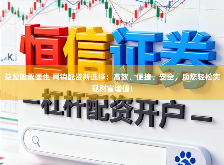 益盟股票医生 网销配资新选择：高效、便捷、安全，助您轻松实现财富增值！