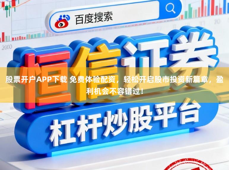 股票开户APP下载 免费体验配资，轻松开启股市投资新篇章，盈利机会不容错过！