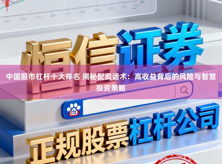 中国股市杠杆十大排名 揭秘配资话术：高收益背后的风险与智慧投资策略