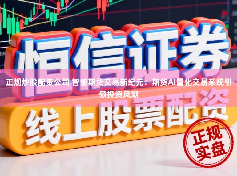 正规炒股配资公司 智能期货交易新纪元：期货AI量化交易系统引领投资风潮