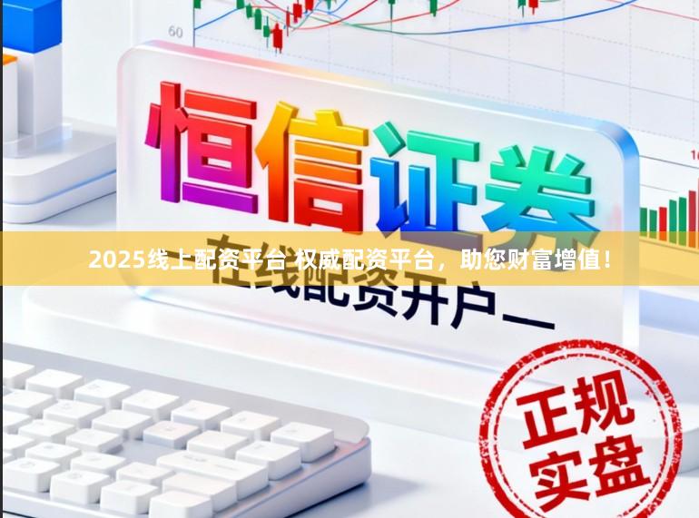 2025线上配资平台 权威配资平台，助您财富增值！