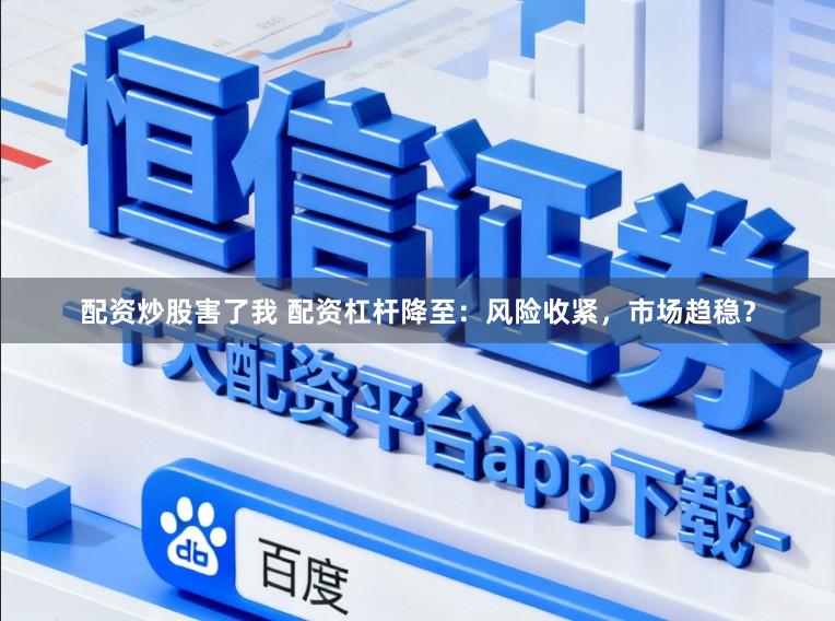 配资炒股害了我 配资杠杆降至：风险收紧，市场趋稳？