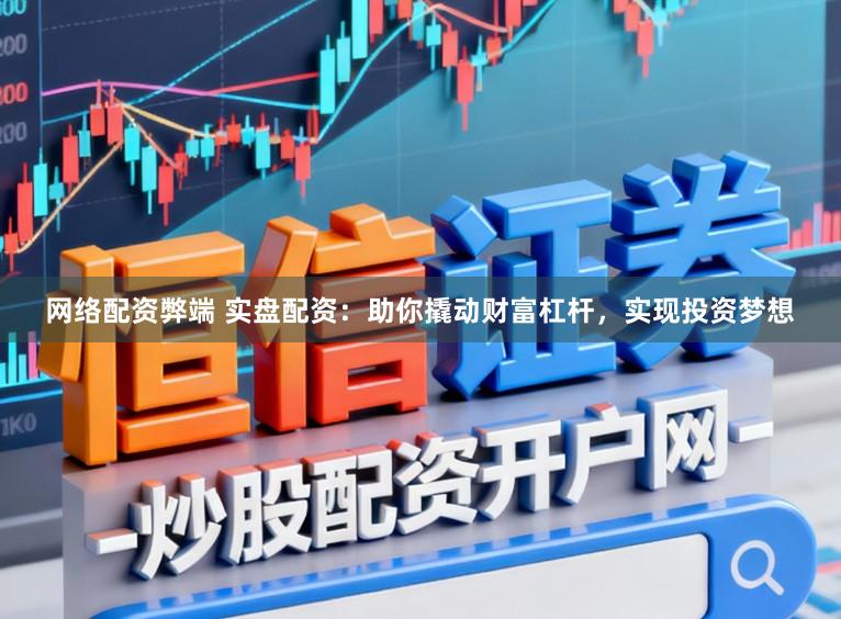 网络配资弊端 实盘配资：助你撬动财富杠杆，实现投资梦想