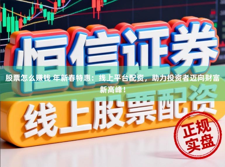 股票怎么赚钱 年新春特惠：线上平台配资，助力投资者迈向财富新高峰！
