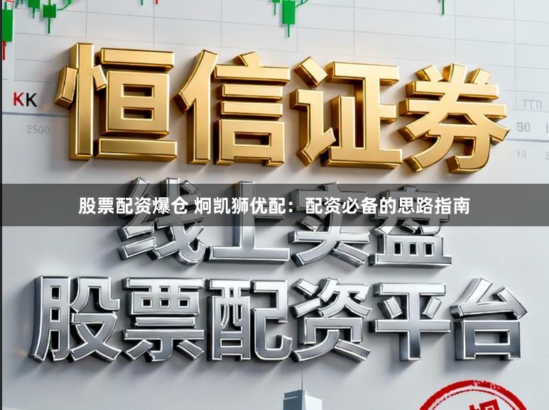 股票配资爆仓 炯凯狮优配：配资必备的思路指南