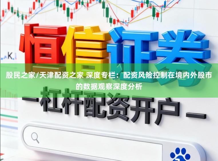 股民之家/天津配资之家 深度专栏：配资风险控制在境内外股市的数据观察深度分析