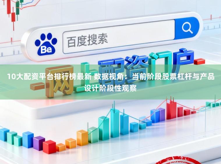 10大配资平台排行榜最新 数据视角：当前阶段股票杠杆与产品设计阶段性观察