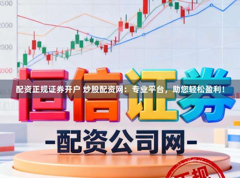 配资正规证券开户 炒股配资网：专业平台，助您轻松盈利！