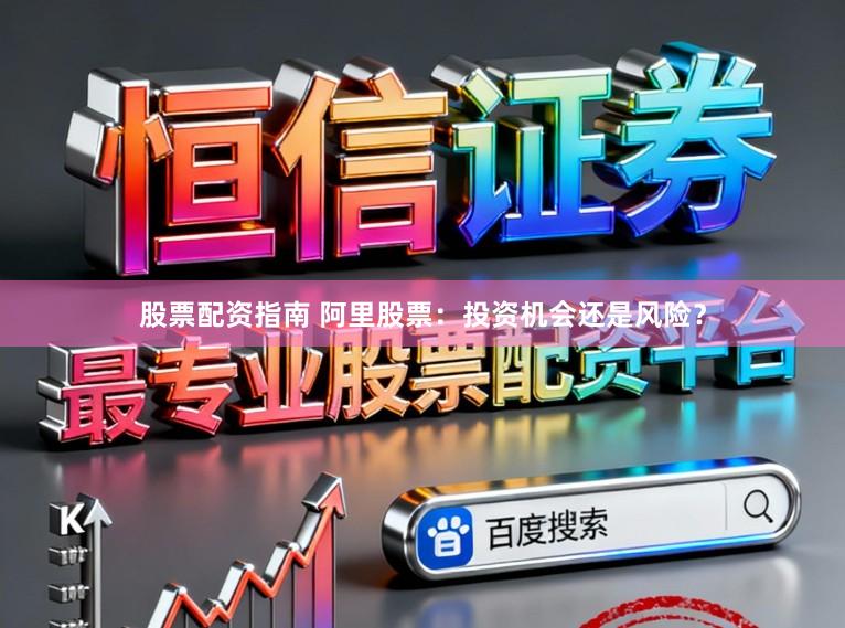 股票配资指南 阿里股票：投资机会还是风险？