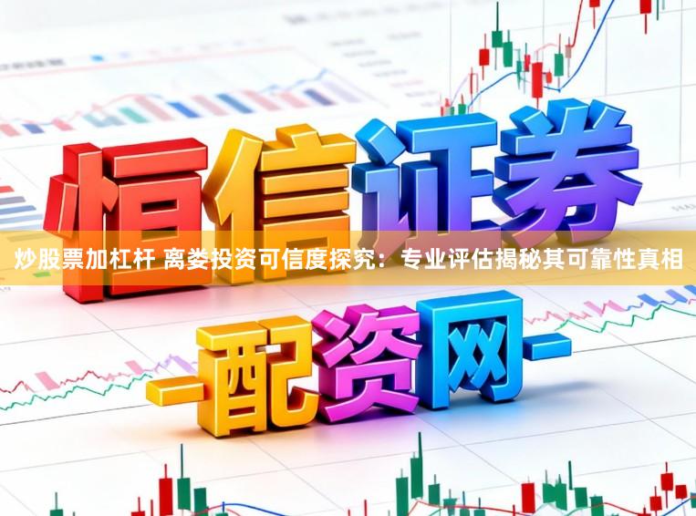 炒股票加杠杆 离娄投资可信度探究：专业评估揭秘其可靠性真相