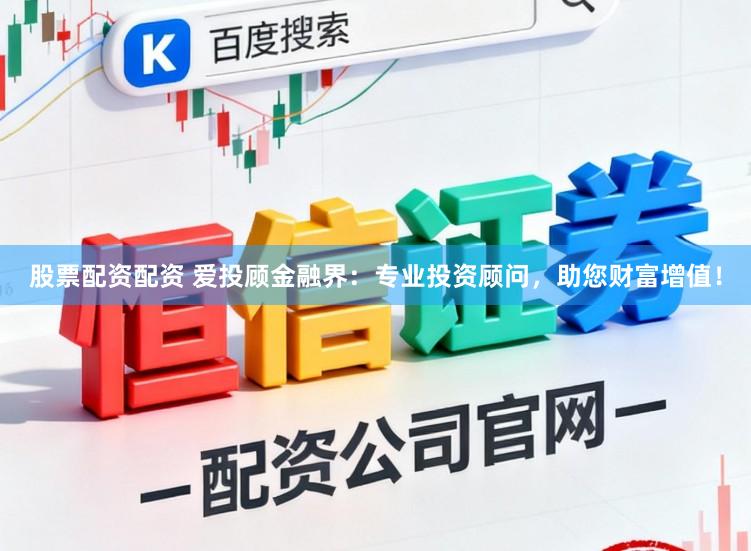 股票配资配资 爱投顾金融界：专业投资顾问，助您财富增值！