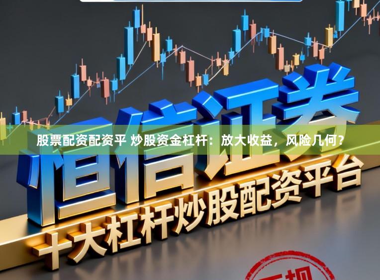 股票配资配资平 炒股资金杠杆：放大收益，风险几何？