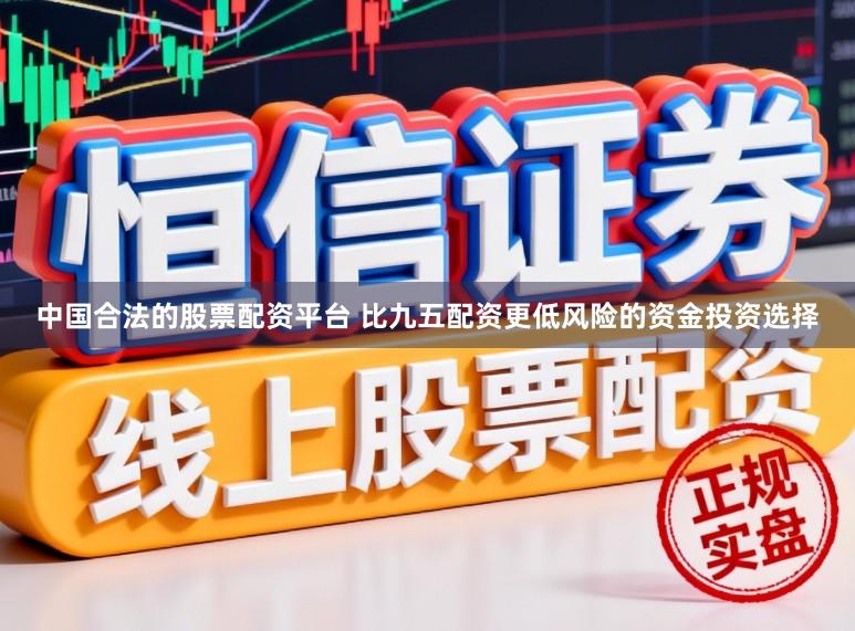 中国合法的股票配资平台 比九五配资更低风险的资金投资选择