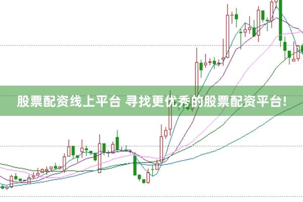 股票配资线上平台 寻找更优秀的股票配资平台!