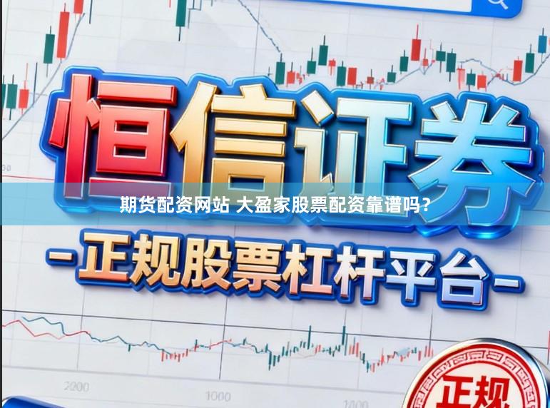 期货配资网站 大盈家股票配资靠谱吗？